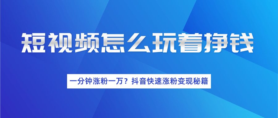 短视频怎么玩着挣钱？一分钟涨粉一万？抖音快速涨粉变现秘籍（完结） ...插图