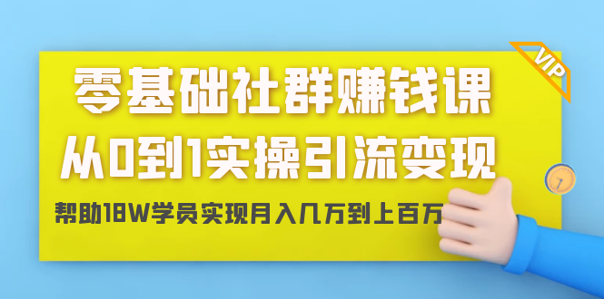 零基础社群赚钱课：从0到1实操引流变现，帮助18W学员实现月入几万到上...插图