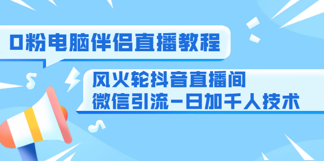 0粉电脑伴侣直播教程+风火轮抖音直播间微信引流-日加千人技术（两节视...插图