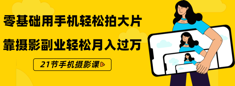 零基础用手机轻松拍大片，靠摄影副业轻松月入过万（21节手机摄影课） ...插图