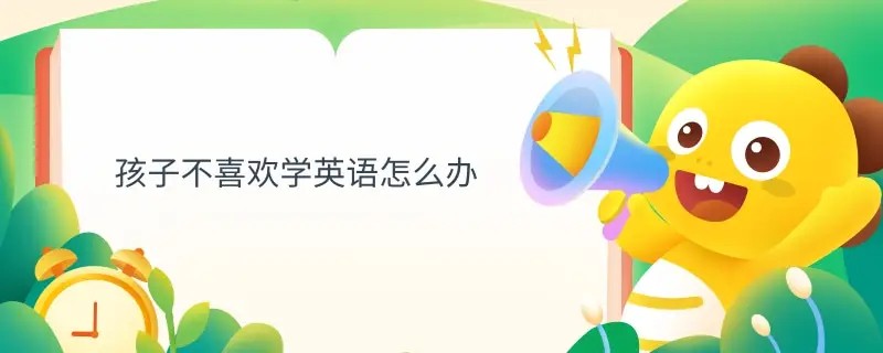 我觉得孩子不喜欢英语怎么办？插图