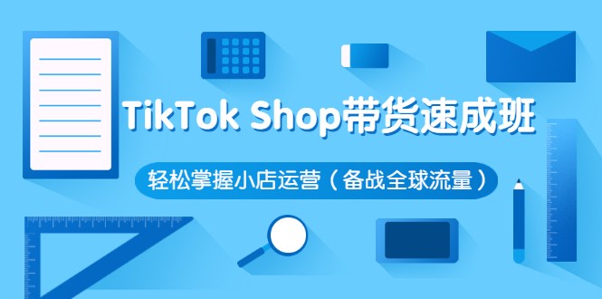 Tiktok shop带货速成班，轻松掌握小店运营，抢占全球蓝海流量插图