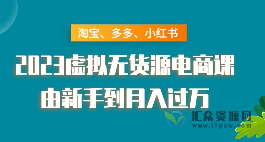 淘宝、多多、小红书-2023虚拟无货源电商课：由新手到月入过万！插图