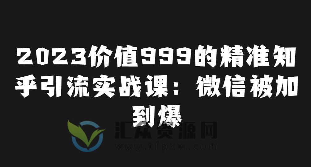 2023价值999的精准知乎引流实战课：微信被加到爆插图