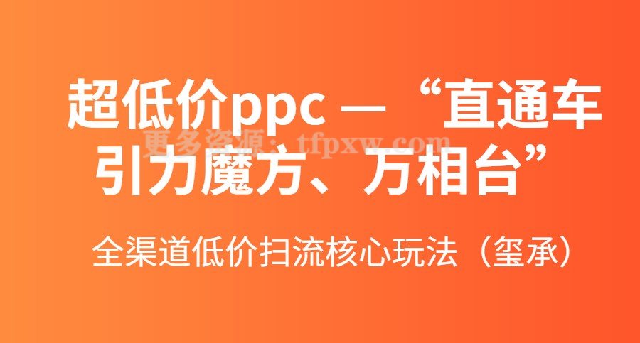 超低价ppc—“直通车、引力魔方、万相台”全渠道低价扫流核心玩法（玺承）插图