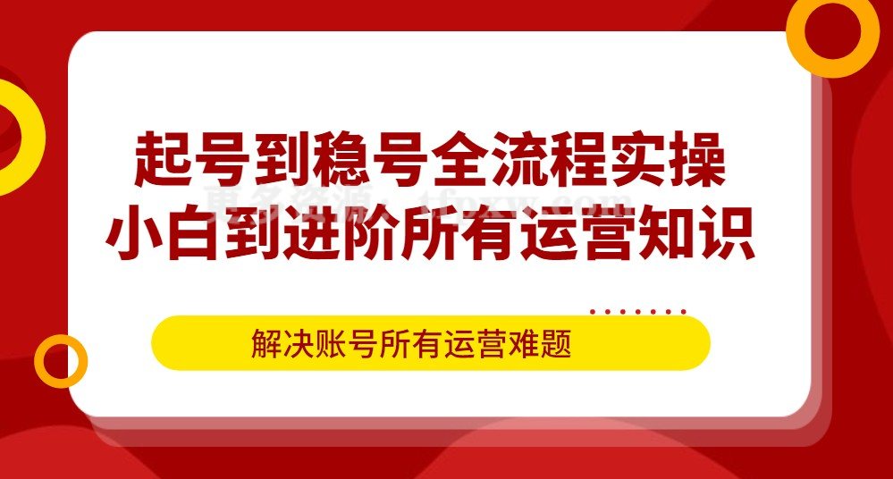 起号到稳号全流程实操，小白到进阶所有运营知识，解决账号所有运营难题插图