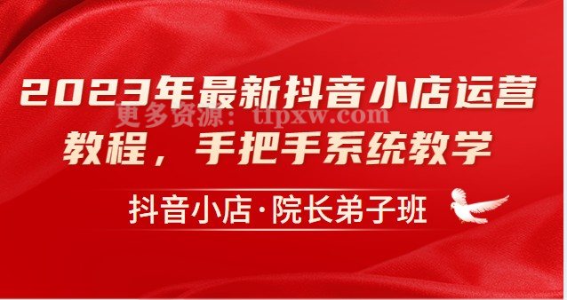 抖音小店·院长弟子班，2023年最新抖音小店运营教程，从零到一手把手系统教学插图