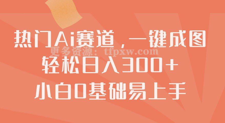 热门Ai赛道，一键成图，轻松日入300+！小白0基础易上手插图