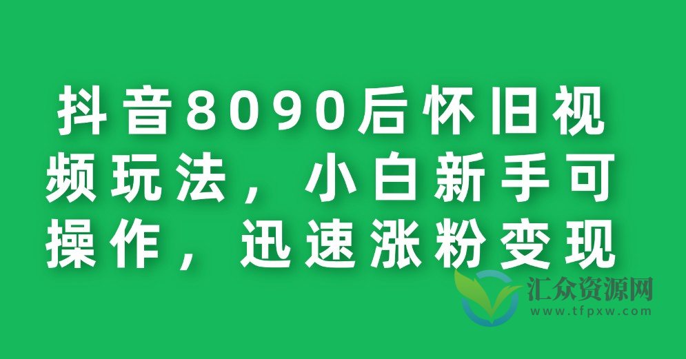 抖音8090后怀旧视频玩法，小白新手可操作，迅速涨粉变现插图