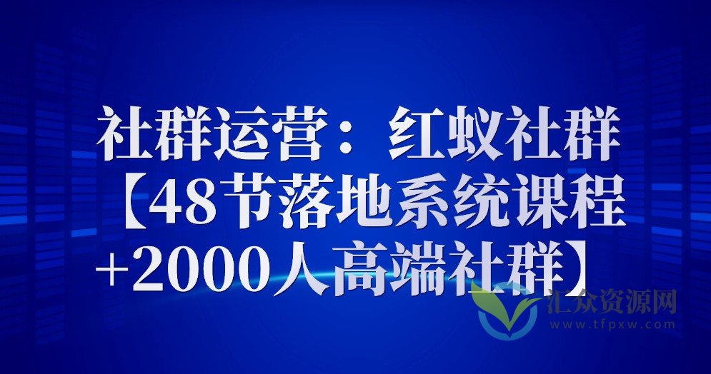 社群运营：红蚁社群【48节落地系统课程+2000人高端社群】插图