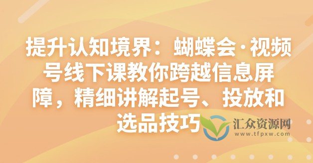 提升认知境界：蝴蝶会·视频号线下课教你跨越信息屏障，精细讲解起号、投放和选品技巧插图