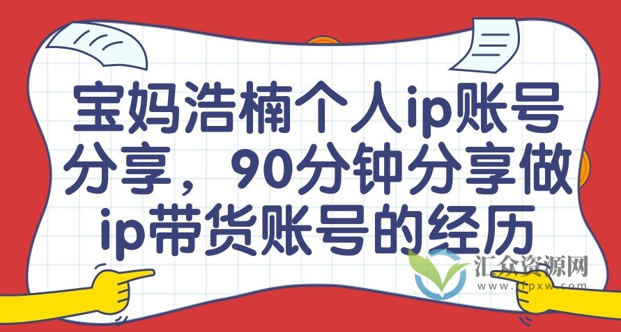 宝妈浩楠个人ip账号分享，90分钟分享做ip带货账号的经历插图