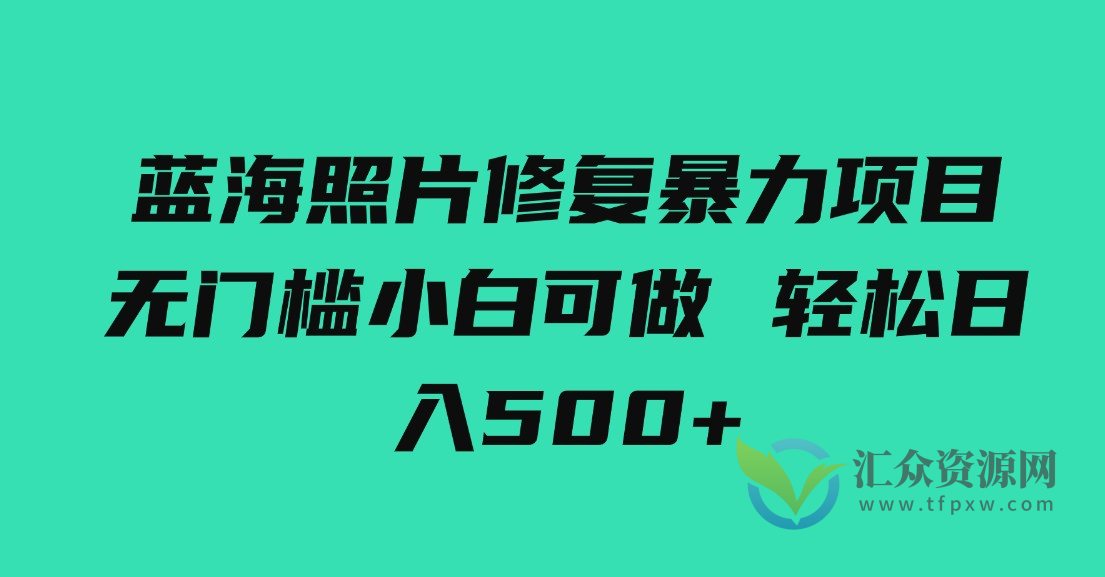 蓝海照片修复暴力项目 无门槛小白可做 轻松日入500+插图