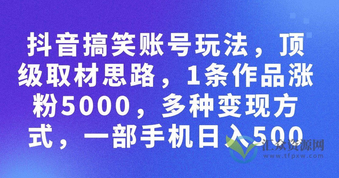 独家攻略：抖音搞笑账号玩法，1条作品涨粉5000，每日一部手机轻松赚500！插图