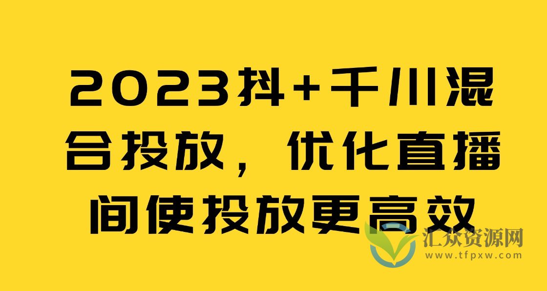 2023抖+千川混合投放，优化直播间使投放更高效插图