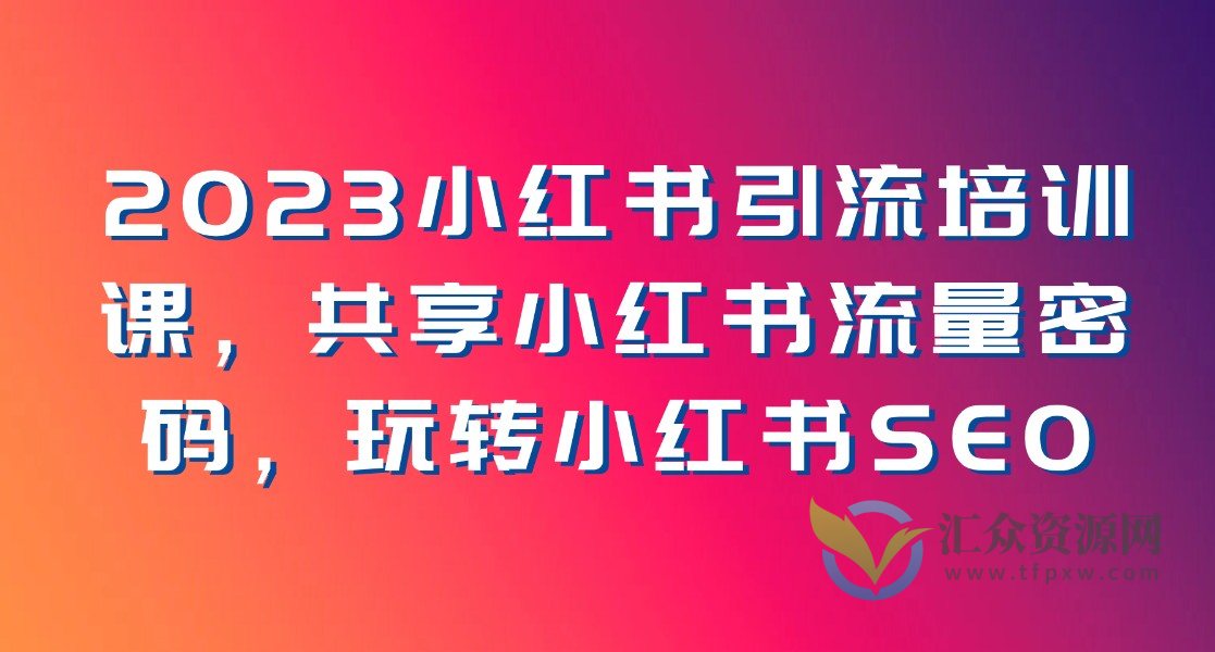 2023小红书引流培训课程，共享小红书流量密码，小白逆袭百万大咖，玩转小红书SEO插图