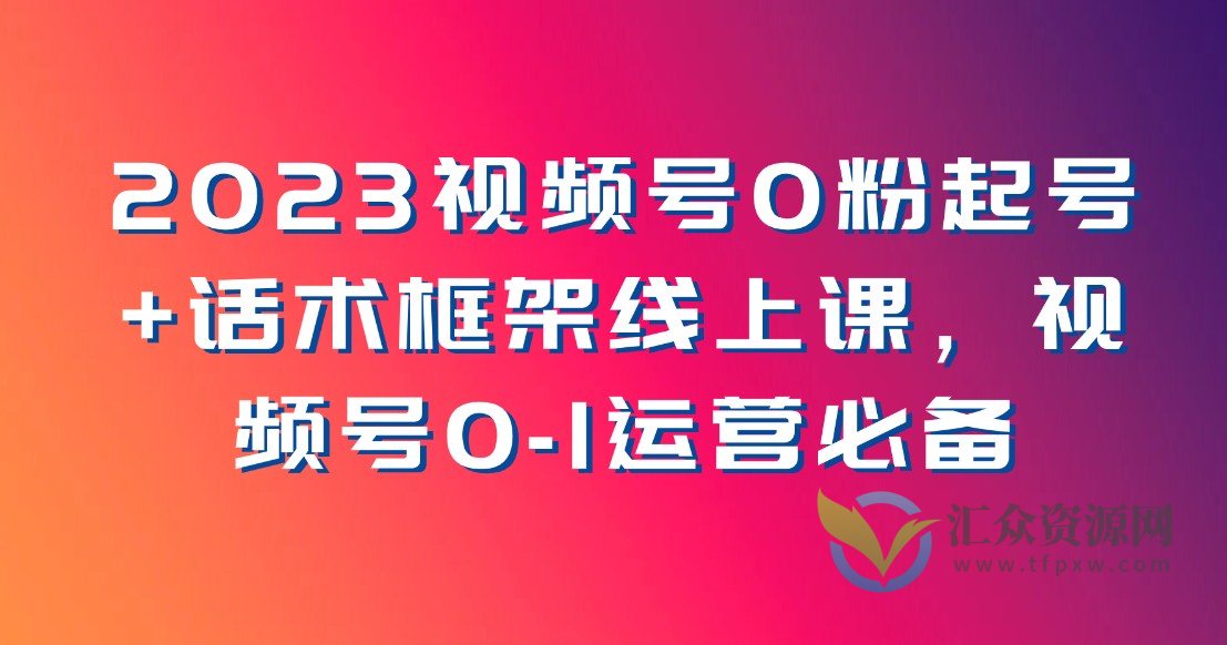 2023视频号0粉起号+话术框架线上课，视频号0-1运营必备插图