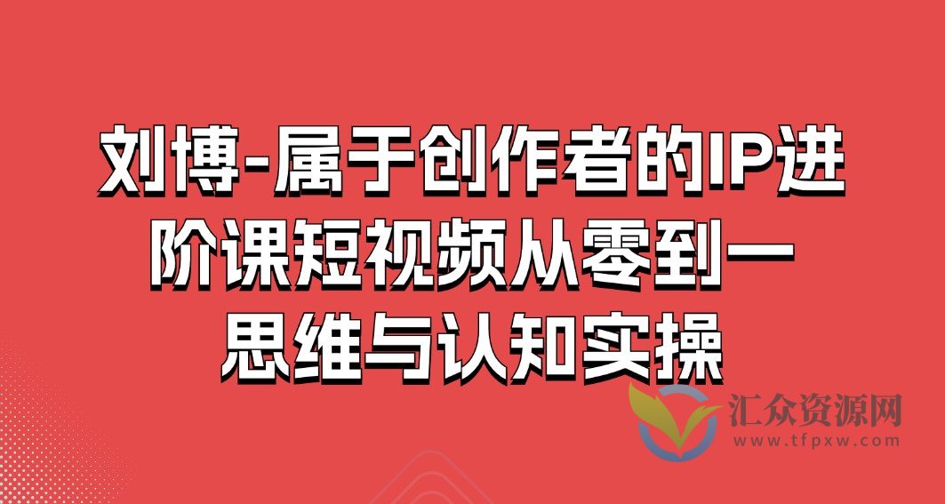 刘博-属于创作者的IP进阶课短视频从零到一、思维与认知实操插图