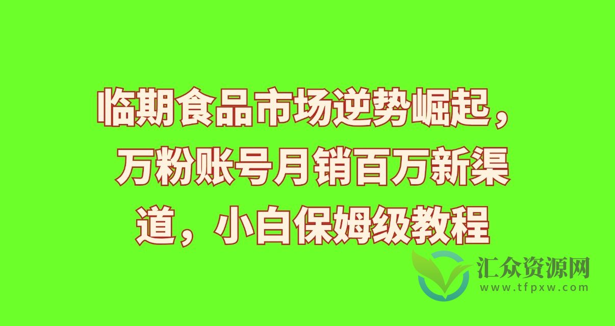 临期食品市场逆势崛起，万粉账号月销百万新渠道，小白保姆级教程插图