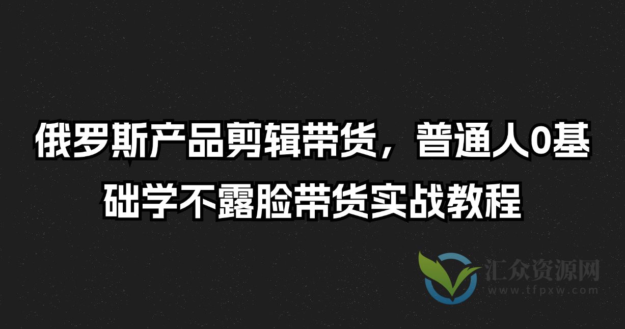 俄罗斯产品剪辑带货，普通人0基础学不露脸带货实战教程插图