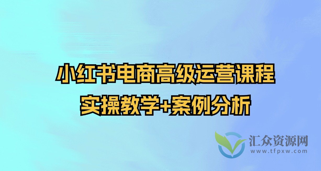 小红书电商高级运营课程，实操教学+案例分析插图