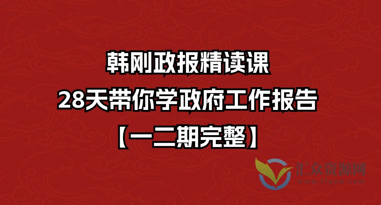 韩刚政报精读课 28天带你学政府工作报告【一二期完整】插图