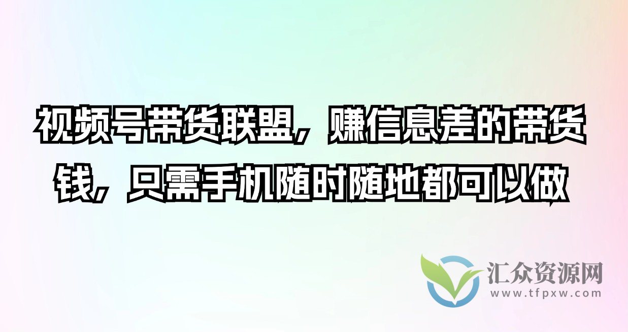 视频号带货联盟，赚信息差的带货钱，只需手机随时随地都可以做插图