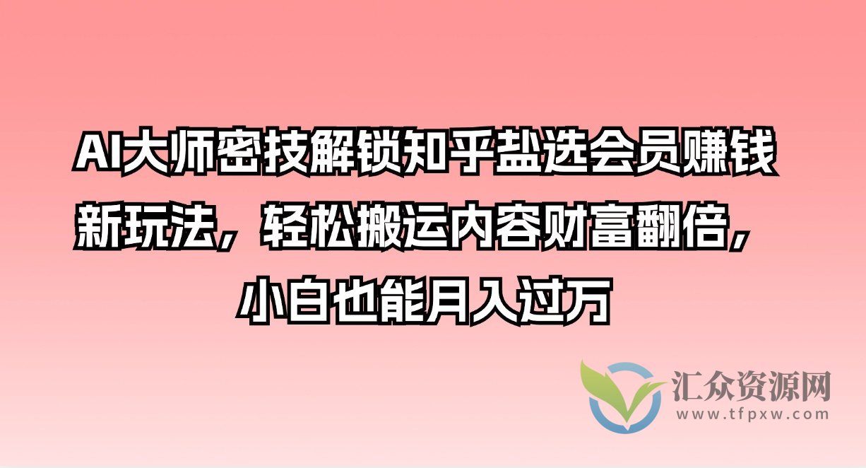 AI大师密技解锁知乎盐选会员赚钱新玩法，轻松搬运内容财富翻倍，小白也能月入过万插图