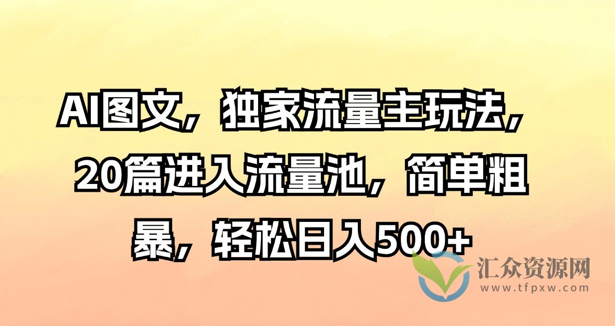 AI图文，独家流量主玩法，20篇进入流量池，简单粗暴，轻松日入500+插图