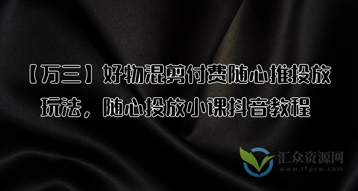 【万三】好物混剪付费随心推投放玩法，随心投放小课抖音教程插图