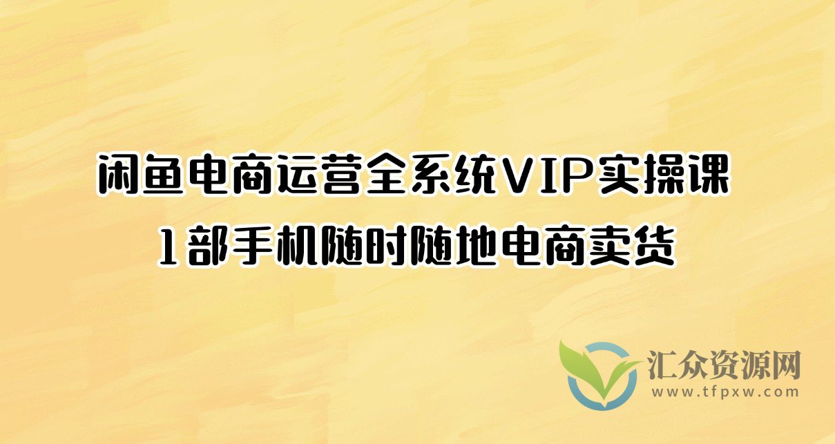 闲鱼电商运营全系统VIP实操课，1部手机随时随地电商卖货插图