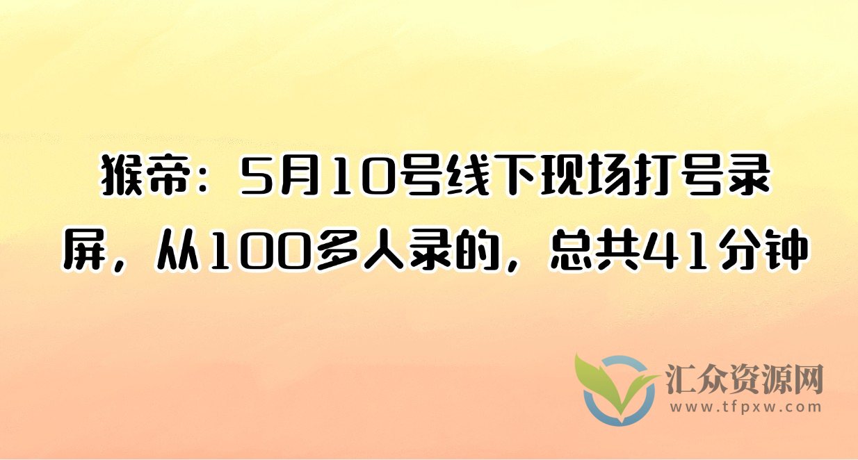 猴帝：5月10号线下现场打号录屏，从100多人录的，总共41分钟插图